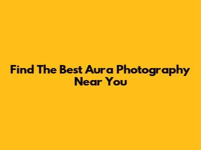 Find The Best Aura Photography Near You