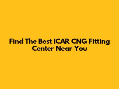 Find The Best ICAR CNG Fitting Center Near You
