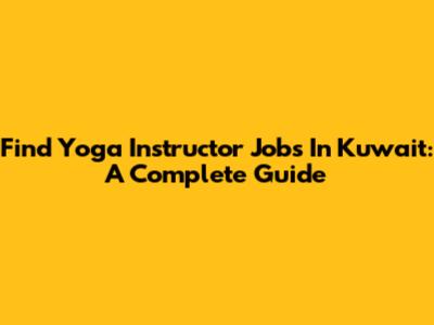 Find Yoga Instructor Jobs In Kuwait: A Complete Guide