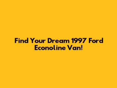 Find Your Dream 1997 Ford Econoline Van!