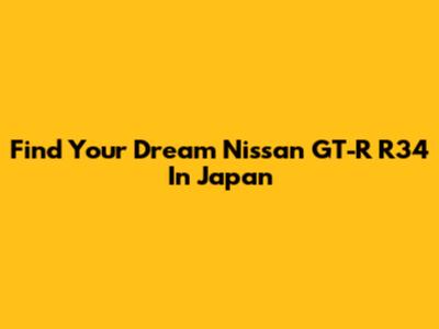 Find Your Dream Nissan GT-R R34 In Japan