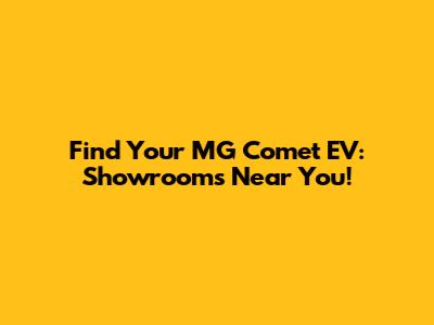Find Your MG Comet EV: Showrooms Near You!