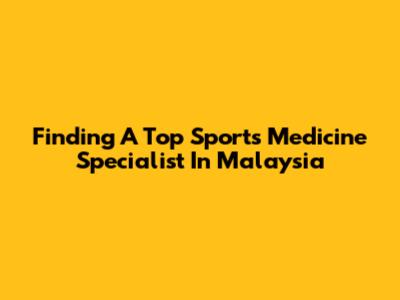 Finding A Top Sports Medicine Specialist In Malaysia