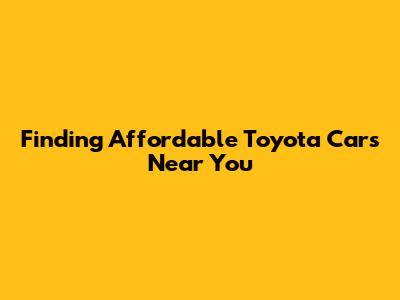 Finding Affordable Toyota Cars Near You