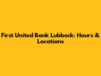 First United Bank Lubbock: Hours & Locations