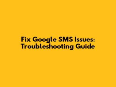 Fix Google SMS Issues: Troubleshooting Guide