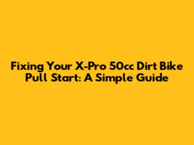 Fixing Your X-Pro 50cc Dirt Bike Pull Start: A Simple Guide