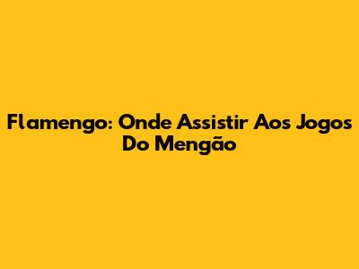 Flamengo: Onde Assistir Aos Jogos Do Mengão