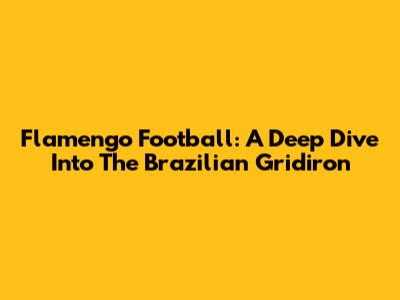 Flamengo Football: A Deep Dive Into The Brazilian Gridiron