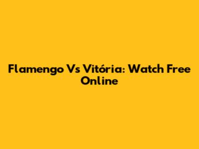 Flamengo Vs Vitória: Watch Free Online