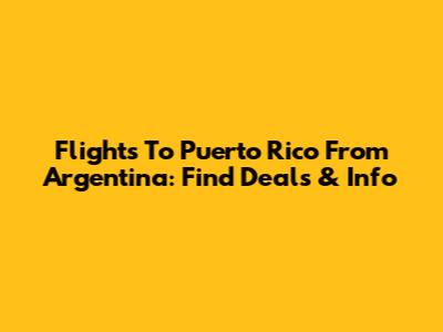 Flights To Puerto Rico From Argentina: Find Deals & Info
