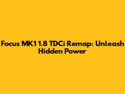 Focus MK1 1.8 TDCi Remap: Unleash Hidden Power