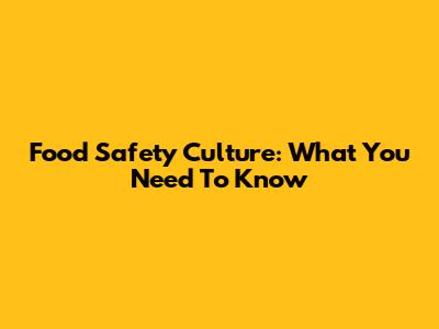 Food Safety Culture: What You Need To Know