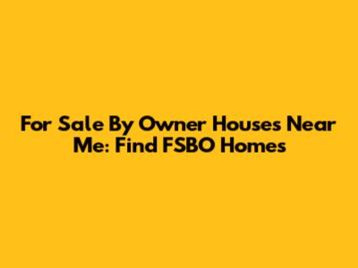 For Sale By Owner Houses Near Me: Find FSBO Homes