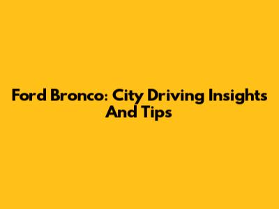 Ford Bronco: City Driving Insights And Tips