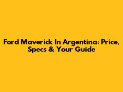 Ford Maverick In Argentina: Price, Specs & Your Guide