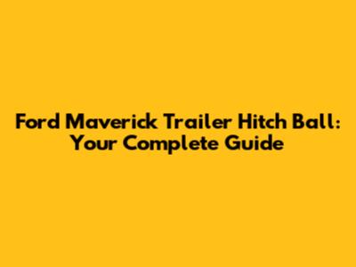 Ford Maverick Trailer Hitch Ball: Your Complete Guide