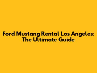 Ford Mustang Rental Los Angeles: The Ultimate Guide