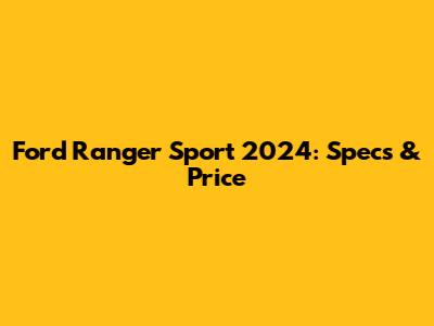Ford Ranger Sport 2024: Specs & Price