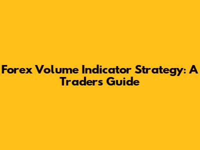 Forex Volume Indicator Strategy: A Trader's Guide