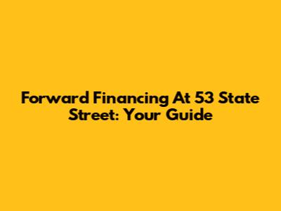 Forward Financing At 53 State Street: Your Guide