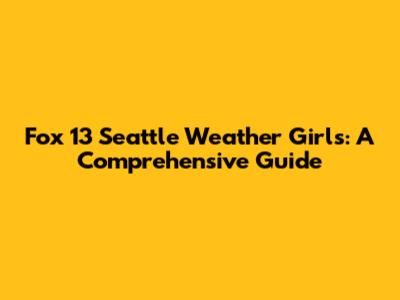 Fox 13 Seattle Weather Girls: A Comprehensive Guide