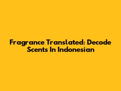 Fragrance Translated: Decode Scents In Indonesian