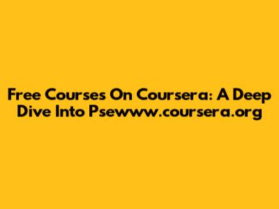Free Courses On Coursera: A Deep Dive Into Psewww.coursera.org