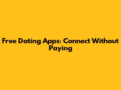 Free Dating Apps: Connect Without Paying