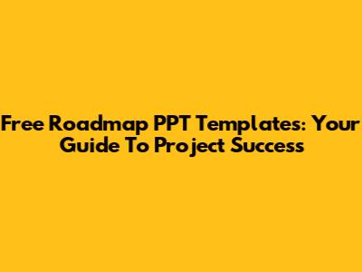 Free Roadmap PPT Templates: Your Guide To Project Success