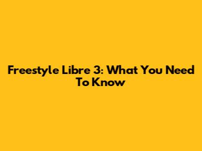 Freestyle Libre 3: What You Need To Know