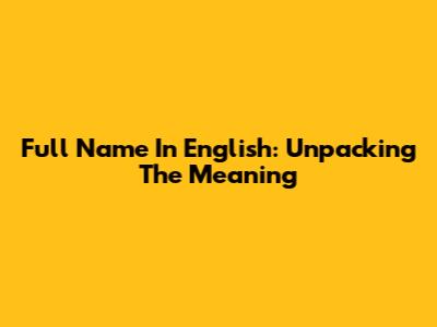 Full Name In English: Unpacking The Meaning