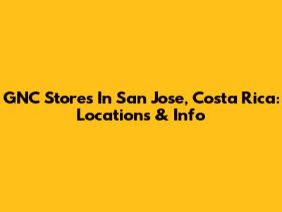 GNC Stores In San Jose, Costa Rica: Locations & Info