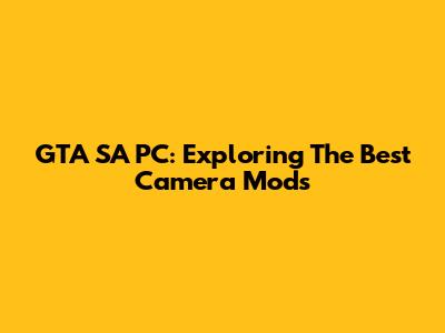 GTA SA PC: Exploring The Best Camera Mods