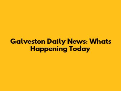 Galveston Daily News: What's Happening Today