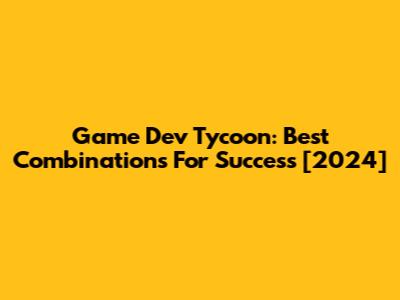 Game Dev Tycoon: Best Combinations For Success [2024]