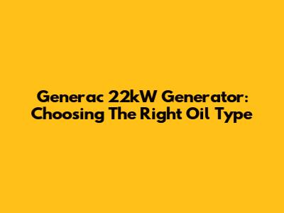 Generac 22kW Generator: Choosing The Right Oil Type