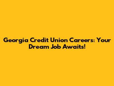 Georgia Credit Union Careers: Your Dream Job Awaits!