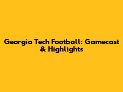 Georgia Tech Football: Gamecast & Highlights