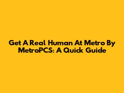 Get A Real Human At Metro By MetroPCS: A Quick Guide