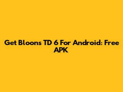 Get Bloons TD 6 For Android: Free APK