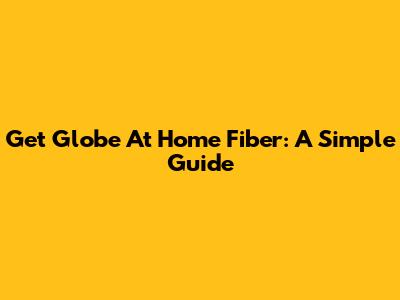 Get Globe At Home Fiber: A Simple Guide