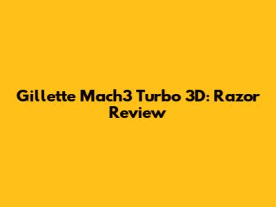 Gillette Mach3 Turbo 3D: Razor Review