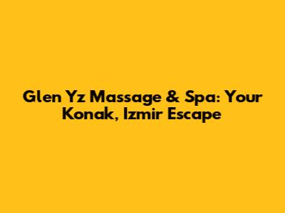 Glen Yz Massage & Spa: Your Konak, Izmir Escape