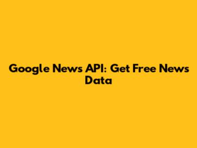 Google News API: Get Free News Data
