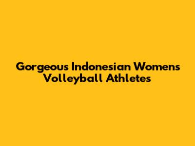 Gorgeous Indonesian Women's Volleyball Athletes