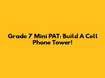 Grade 7 Mini PAT: Build A Cell Phone Tower!