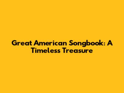 Great American Songbook: A Timeless Treasure