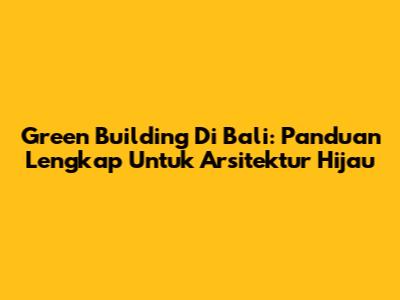 Green Building Di Bali: Panduan Lengkap Untuk Arsitektur Hijau