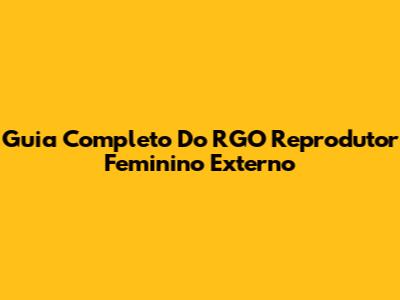 Guia Completo Do RGO Reprodutor Feminino Externo